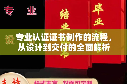兴国专业认证证书制作的流程，从设计到交付的全面解析
