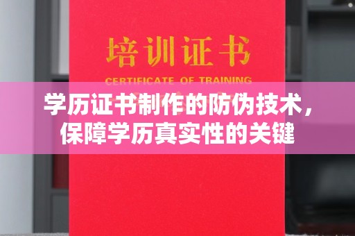 铜仁学历证书制作的防伪技术，保障学历真实性的关键