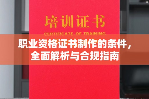 四川职业资格证书制作的条件，全面解析与合规指南